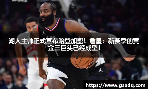 湖人主帅正式宣布哈登加盟！詹皇：新赛季的黄金三巨头已经成型！