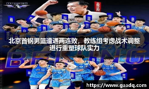 北京首钢男篮遭遇两连败，教练组考虑战术调整进行重塑球队实力