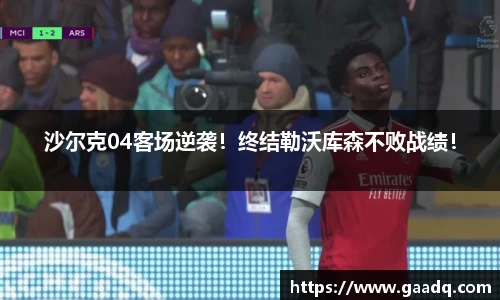 沙尔克04客场逆袭！终结勒沃库森不败战绩！