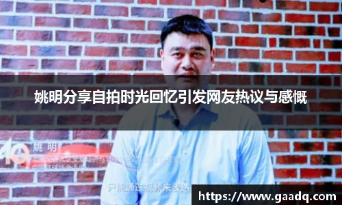姚明分享自拍时光回忆引发网友热议与感慨