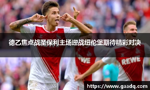德乙焦点战圣保利主场迎战纽伦堡期待精彩对决