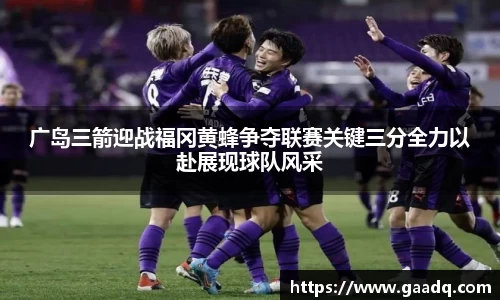 广岛三箭迎战福冈黄蜂争夺联赛关键三分全力以赴展现球队风采