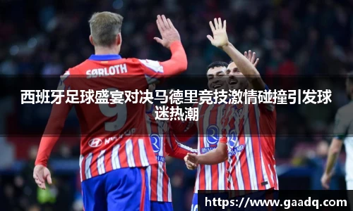 西班牙足球盛宴对决马德里竞技激情碰撞引发球迷热潮